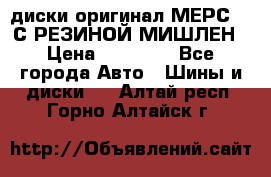 диски оригинал МЕРС 211С РЕЗИНОЙ МИШЛЕН › Цена ­ 40 000 - Все города Авто » Шины и диски   . Алтай респ.,Горно-Алтайск г.